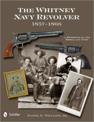 Title: The Whitney Navy Revolver 1857-1866: A Reference of the Models and Types, Author: Daniel E. Williams