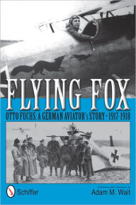 Title: Flying Fox: Otto Fuchs: A German Aviator's Story . 1917-1918, Author: Adam M. Wait