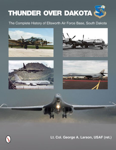 Thunder over Dakota: The Complete History of Ellsworth Air Force Base, South Dakota