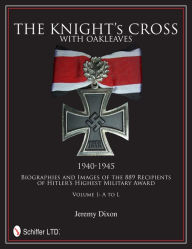 Title: The Knight's Cross with Oakleaves, 1940-1945: Biographies and Images of the 889 Recipients of Hitler's Highest Military Award, Author: Jeremy Dixon