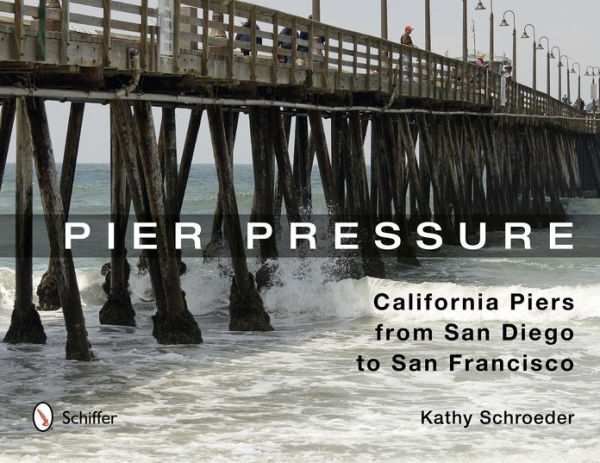 Pier Pressure: California Piers from San Diego to San Francisco: California Piers from San Diego to San Francisco