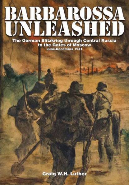 Barbarossa Unleashed: The German Blitzkrieg through Central Russia to the Gates of Moscow . June-December 1941