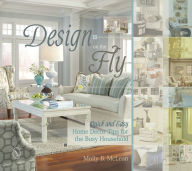 Title: Design on the Fly: Quick and Easy Home Decor Tips for the Busy Household, Author: Molly B. McLean