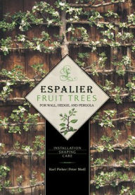 Title: Espalier Fruit Trees For Wall, Hedge, and Pergola: Installation, Shaping, Care, Author: Karl Pieber