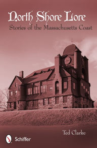 Title: North Shore Lore: Stories of the Massachusetts Coast, Author: Ted Clarke