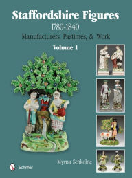 Title: Staffordshire Figures 1780 to 1840 Volume 1: Manufacturers, Pastimes, & Work, Author: Myrna Schkolne