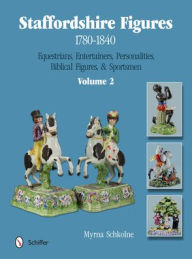 Title: Staffordshire Figures 1780-1840 Volume 2: Equestrians, Entertainers, Personalities, Biblical Figures, & Sportsmen, Author: Myrna Schkolne