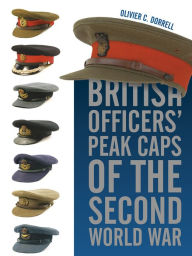Title: British Officers' Peak Caps of the Second World War, Author: Olivier C. Dorrell