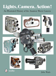 Title: Lights, Camera, Action!: An Illustrated History of the Amateur Movie Camera, Author: John Wade