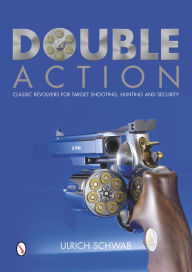Title: Double Action: Classic Revolvers for Target Shooting, Hunting, and Security, Author: Ulrich Schwab