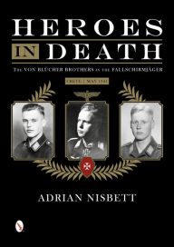 Title: Heroes in Death: The von Blücher Brothers in the Fallschirmjäger, Crete, May 1941, Author: Adrian Nisbett