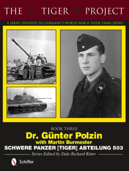 The Tiger Project: A Series Devoted to Germany's World War II Tiger Tank Crews: Book Three - Dr. Günter Polzin - Schwere Panzer (Tiger) Abteilung 503