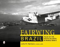 Title: Fairwing--Brazil: Tales of the South Atlantic in World War II, Author: John R. Harrison