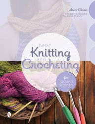 Title: Basic Knitting and Crocheting for Today's Woman: 14 Projects to Soothe the Mind & Body, Author: Anita Closic