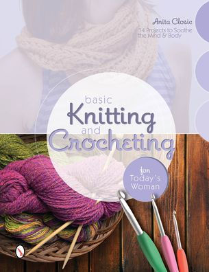 Basic Knitting and Crocheting for Today's Woman: 14 Projects to Soothe the Mind & Body