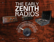 Title: The Early Zenith Radios: The Battery Powered Table Sets 1922-1927, Author: Gilbert M. Hedge