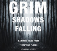 Title: Grim Shadows Falling: Haunting Tales from Terrifying Places, Author: Benjamin S. Jeffries