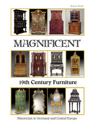 Title: Magnificent 19th Century Furniture: Historicism in Germany and Central Europe, Author: Rainer Haaff