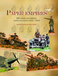 Title: Paper Empires: 100 Years of German Paper Soldiers (1845 - 1945), Author: Rafael de Francisco López