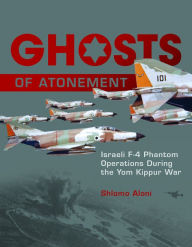 Title: Ghosts of Atonement: Israeli F-4 Phantom Operations During the Yom Kippur War, Author: Shlomo Aloni