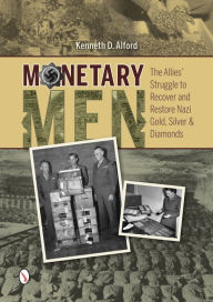 Title: Monetary Men: The Allies' Struggle to Recover and Restore Nazi Gold, Silver, and Diamonds, Author: Kenneth D. Alford