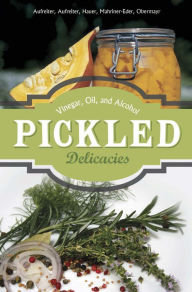 Title: Pickled Delicacies: In Vinegar, Oil, and Alcohol, Author: Eva Aufreiter