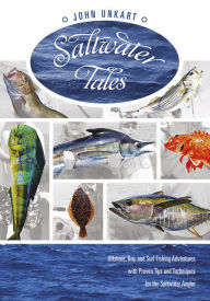 Title: Saltwater Tales: Offshore, Bay, and Surf Fishing Adventures with Proven Tips and Techniques for the Saltwater Angler, Author: John Unkart