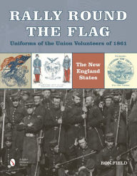 Title: Rally Round the Flag-Uniforms of the Union Volunteers of 1861: The New England States, Author: Ron Field