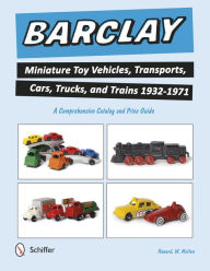 Title: Barclay Miniature Toy Vehicles, Transports, Cars, Trucks, and Trains 1932-1971: A Comprehensive Catalog and Price Guide, Author: Howard W. Melton