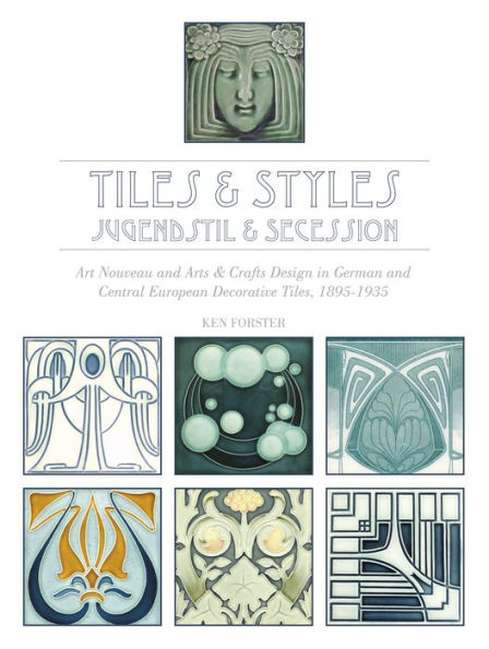 Tiles & Styles-Jugendstil & Secession: Art Nouveau and Arts & Crafts Design in German and Central European Decorative Tiles, 1895-1935