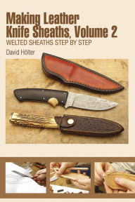 Title: Making Leather Knife Sheaths, Volume 2: Welted Sheaths Step by Step, Author: David Hölter