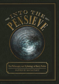 Title: Into the Pensieve: The Philosophy and Mythology of Harry Potter, Author: Patrick McCauley