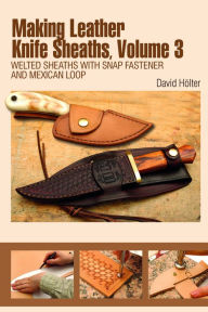 Title: Making Leather Knife Sheaths, Volume 3: Welted Sheaths with Snap Fastener and Mexican Loop, Author: David Hölter
