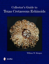 Title: Collector's Guide to Texas Cretaceous Echinoids, Author: William Morgan