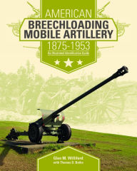 Title: American Breechloading Mobile Artillery 1875-1953: An Illustrated Identification Guide, Author: Glen M. Williford