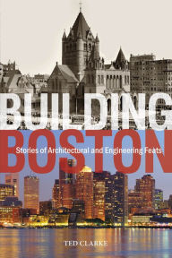 Title: Building Boston: Stories of Architectural and Engineering Feats, Author: Ted Clarke