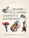 Alternative view 1 of Bizarre & Outlandish Gadgets & Doohickeys: Used in Everyday Life-1851 to 1951
