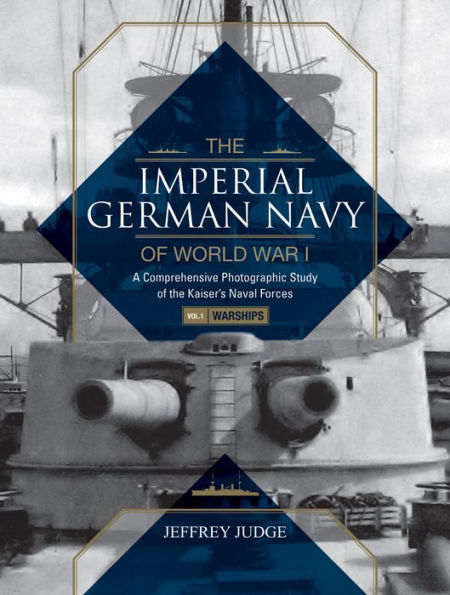 The Imperial German Navy of World War I: A Comprehensive Photographic Study of the Kaiser's Naval Forces: Vol.1: Warships