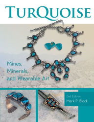 Title: Turquoise Mines, Minerals, and Wearable Art, 2nd Edition, Author: Mark P. Block