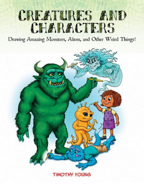 Creatures and Characters: Drawing Amazing Monsters, Aliens, and Other Weird Things!