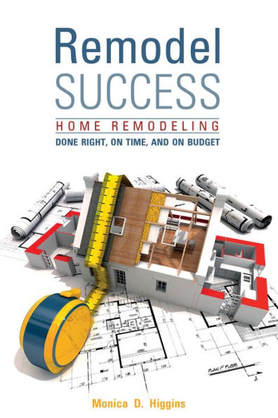 Remodel Success: Home Remodeling Done Right, On Time, and Budget