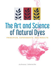 Title: The Art and Science of Natural Dyes: Principles, Experiments, and Results, Author: Joy Boutrup
