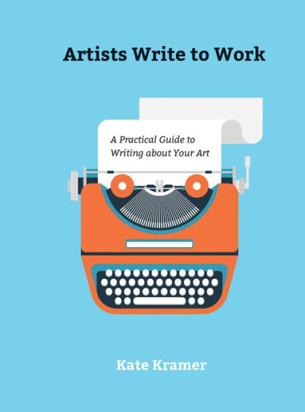 Artists Write to Work: A Practical Guide Writing about Your Art