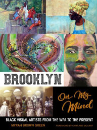 Title: Brooklyn on My Mind: Black Visual Artists from the WPA to the Present, Author: Myrah Brown Green