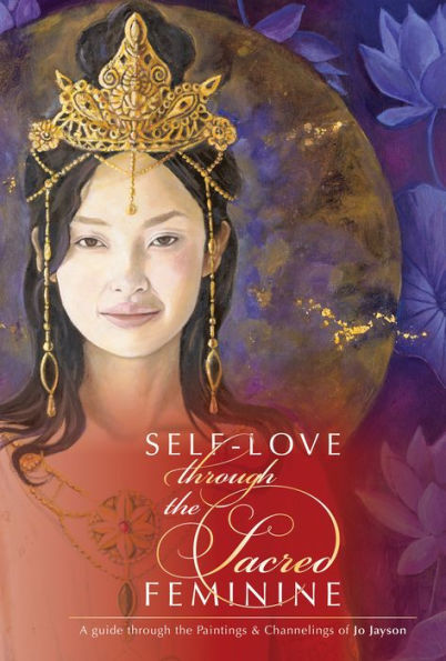 Self-Love through the Sacred Feminine: A Guide Paintings & Channelings of Jo Jayson