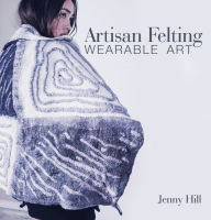 Title: Artisan Felting: Wearable Art, Author: Jenny Hill