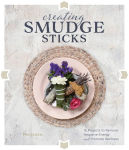 Alternative view 1 of Creating Smudge Sticks: 15 Projects to Remove Negative Energy and Promote Wellness