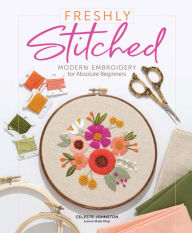 Freshly Stitched: Modern Embroidery Projects for Absolute Beginners