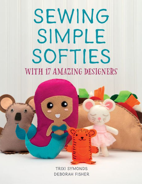 Sewing Simple Softies with 17 Amazing Designers