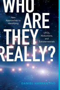 Title: Who Are They Really?: New Approaches to Identifying UFOs, Abductions, and Extraterrestrials, Author: Daniel Harran